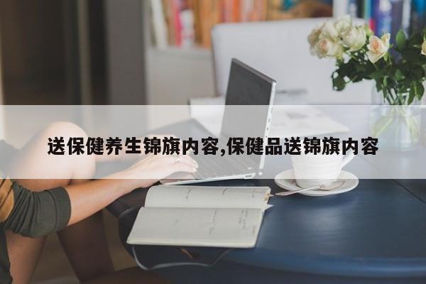 送保健养生锦旗内容,保健品送锦旗内容