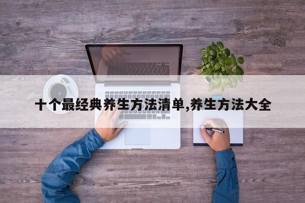 十个最经典养生方法清单,养生方法大全