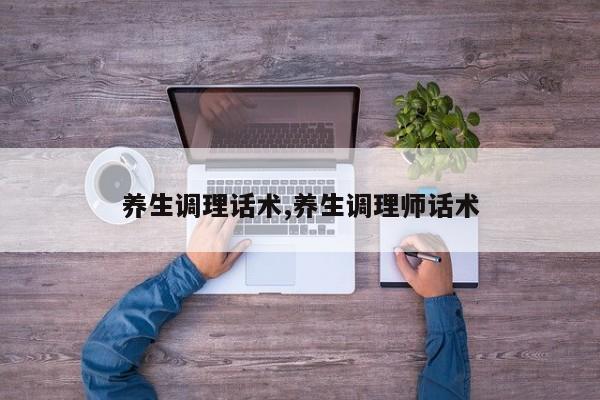 养生调理话术,养生调理师话术