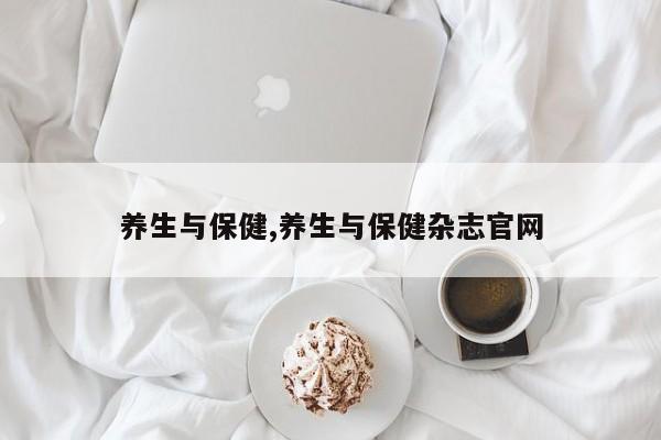养生与保健,养生与保健杂志官网