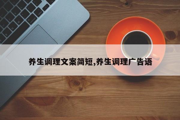 养生调理文案简短,养生调理广告语