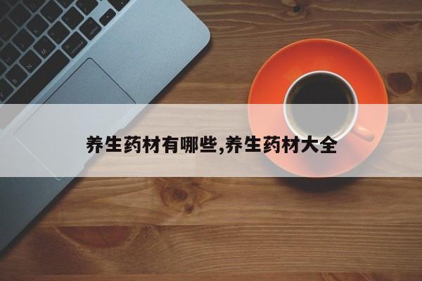 养生药材有哪些,养生药材大全