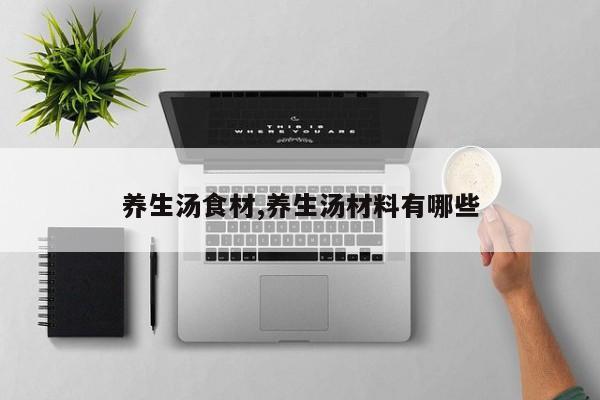 养生汤食材,养生汤材料有哪些