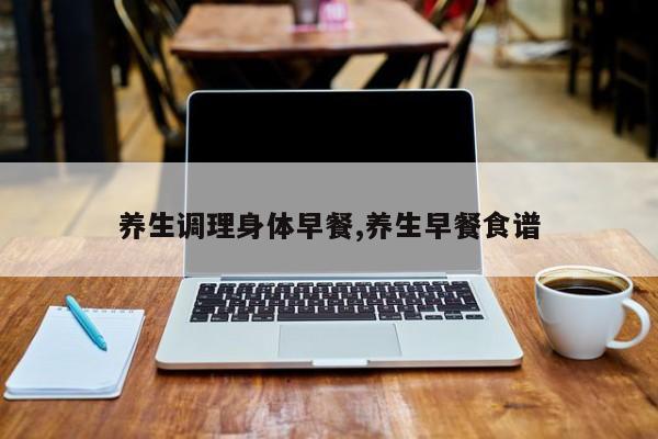 养生调理身体早餐,养生早餐食谱