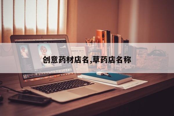 创意药材店名,草药店名称
