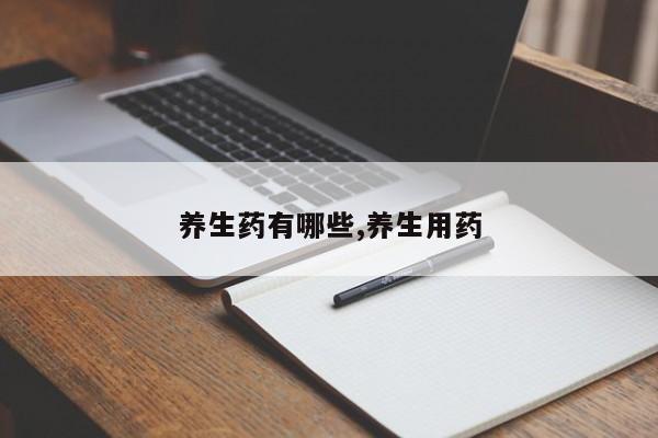 养生药有哪些,养生用药
