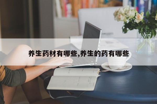 养生药材有哪些,养生的药有哪些