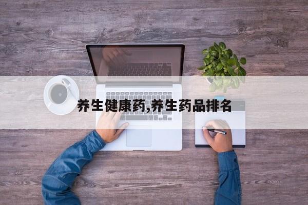 养生健康药,养生药品排名