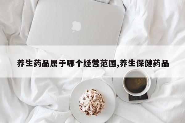 养生药品属于哪个经营范围,养生保健药品