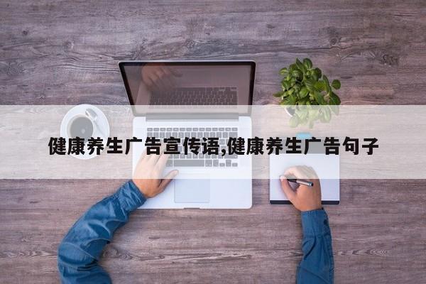 健康养生广告宣传语,健康养生广告句子