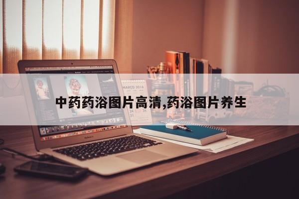 中药药浴图片高清,药浴图片养生