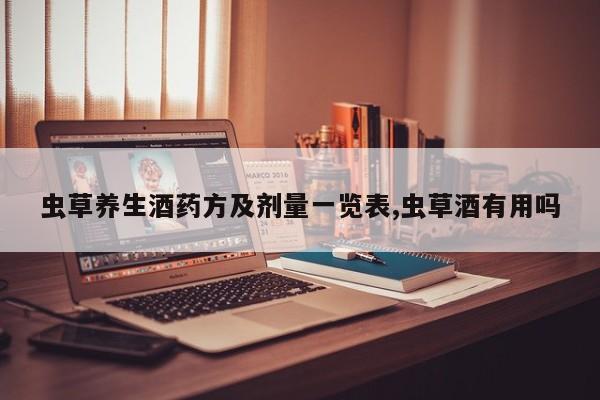 虫草养生酒药方及剂量一览表,虫草酒有用吗