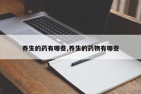 养生的药有哪些,养生的药物有哪些