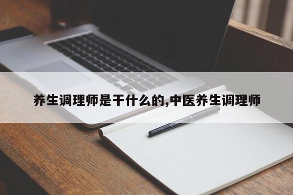 养生调理师是干什么的,中医养生调理师