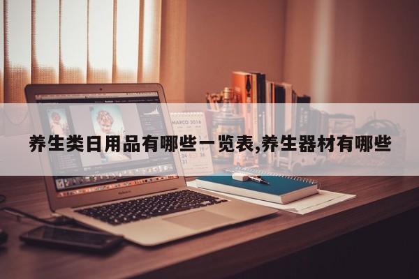 养生类日用品有哪些一览表,养生器材有哪些