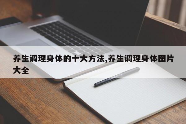 养生调理身体的十大方法,养生调理身体图片大全
